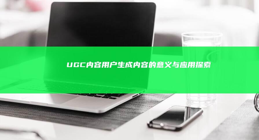 UGC内容：用户生成内容的意义与应用探索